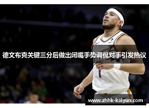 德文布克关键三分后做出闭嘴手势调侃对手引发热议