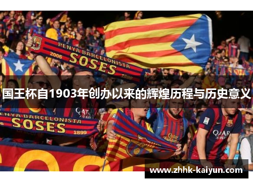 国王杯自1903年创办以来的辉煌历程与历史意义