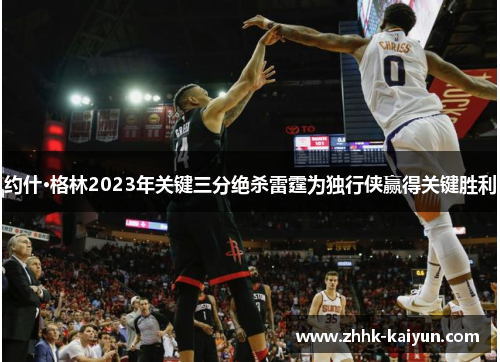 约什·格林2023年关键三分绝杀雷霆为独行侠赢得关键胜利