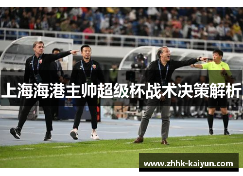 上海海港主帅超级杯战术决策解析