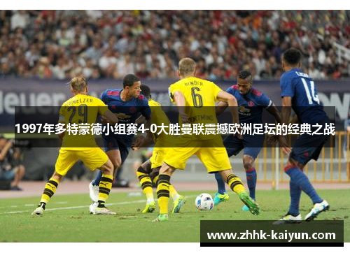 1997年多特蒙德小组赛4-0大胜曼联震撼欧洲足坛的经典之战