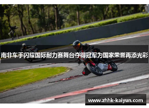 南非车手闪耀国际耐力赛舞台夺得冠军为国家荣誉再添光彩