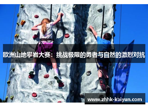 欧洲山地攀岩大赛：挑战极限的勇者与自然的激烈对抗