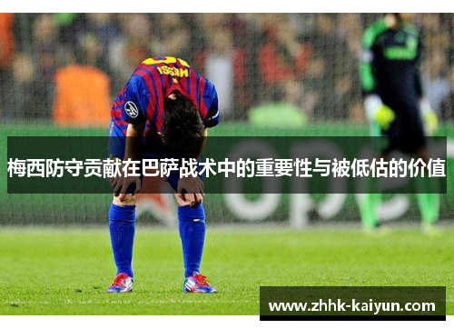 梅西防守贡献在巴萨战术中的重要性与被低估的价值