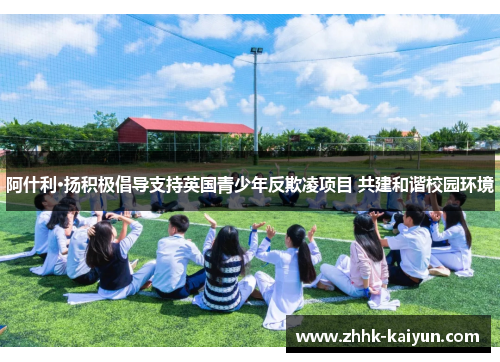阿什利·扬积极倡导支持英国青少年反欺凌项目 共建和谐校园环境