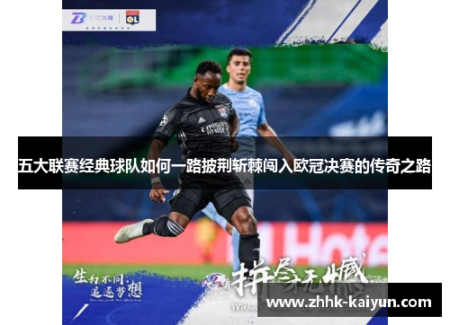五大联赛经典球队如何一路披荆斩棘闯入欧冠决赛的传奇之路