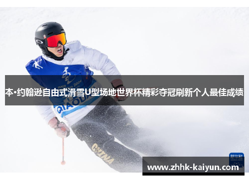本·约翰逊自由式滑雪U型场地世界杯精彩夺冠刷新个人最佳成绩