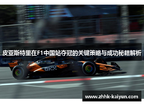 皮亚斯特里在F1中国站夺冠的关键策略与成功秘籍解析