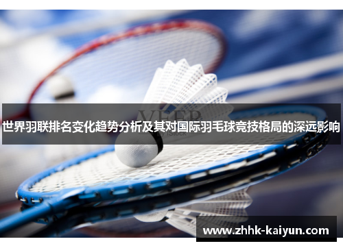 世界羽联排名变化趋势分析及其对国际羽毛球竞技格局的深远影响
