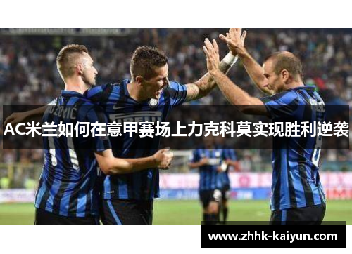 AC米兰如何在意甲赛场上力克科莫实现胜利逆袭